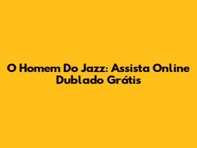 'O Homem Do Jazz': Assista Online Dublado Grátis