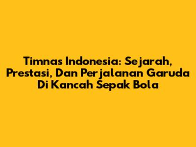**Timnas Indonesia: Sejarah, Prestasi, Dan Perjalanan Garuda Di Kancah Sepak Bola**