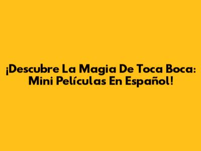 ¡Descubre La Magia De Toca Boca: Mini Películas En Español!