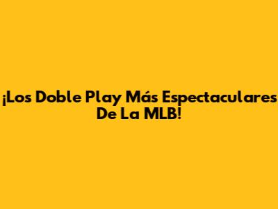 ¡Los Doble Play Más Espectaculares De La MLB!
