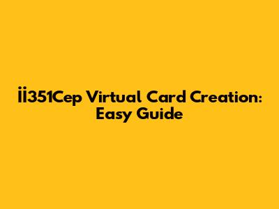 İİ351Cep Virtual Card Creation: Easy Guide