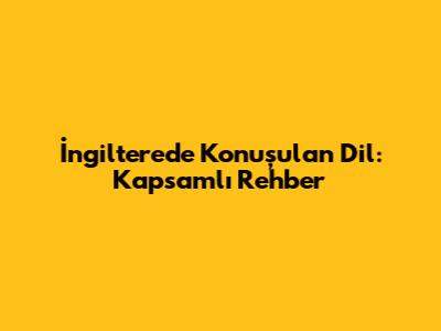 İngiltere'de Konuşulan Dil: Kapsamlı Rehber