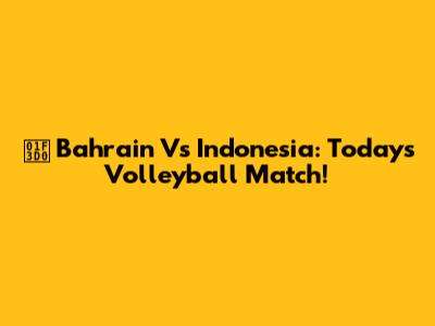 🏐 Bahrain Vs Indonesia: Today's Volleyball Match!