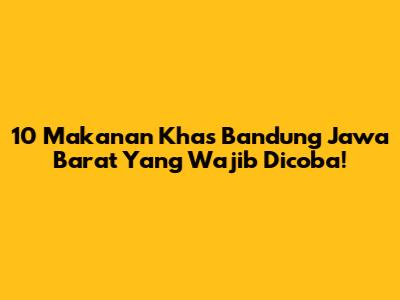 10 Makanan Khas Bandung Jawa Barat Yang Wajib Dicoba!