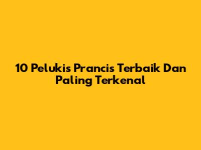 10 Pelukis Prancis Terbaik Dan Paling Terkenal