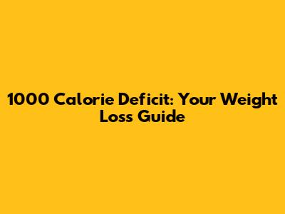 1000 Calorie Deficit: Your Weight Loss Guide