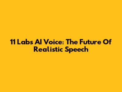 11 Labs AI Voice: The Future Of Realistic Speech
