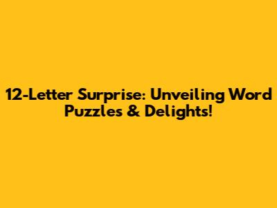 12-Letter Surprise: Unveiling Word Puzzles & Delights!