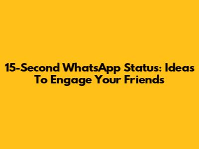 15-Second WhatsApp Status: Ideas To Engage Your Friends