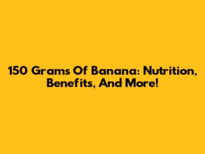 150 Grams Of Banana: Nutrition, Benefits, And More!