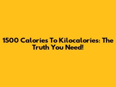 1500 Calories To Kilocalories: The Truth You Need!