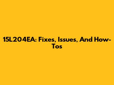15L204EA: Fixes, Issues, And How-To's