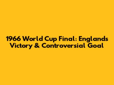 1966 World Cup Final: England's Victory & Controversial Goal