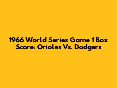 1966 World Series Game 1 Box Score: Orioles Vs. Dodgers
