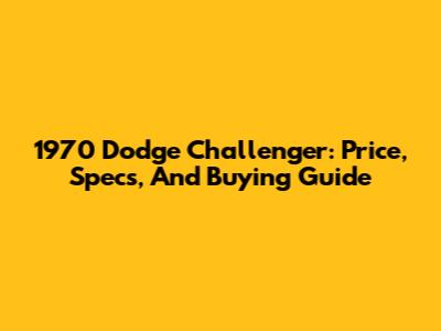 1970 Dodge Challenger: Price, Specs, And Buying Guide