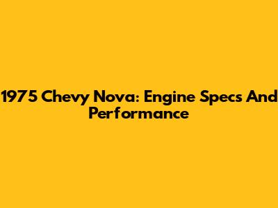 1975 Chevy Nova: Engine Specs And Performance