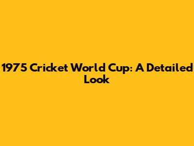 1975 Cricket World Cup: A Detailed Look