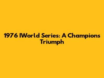 1976 IWorld Series: A Champion's Triumph