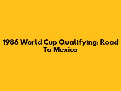 1986 World Cup Qualifying: Road To Mexico