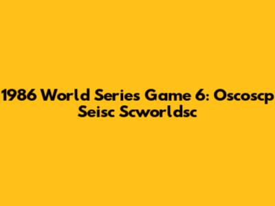 1986 World Series Game 6: Oscoscp Seisc Scworldsc