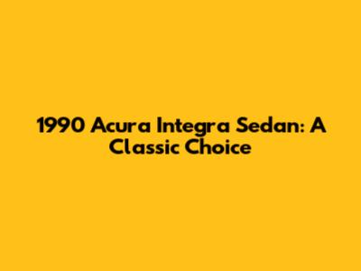1990 Acura Integra Sedan: A Classic Choice
