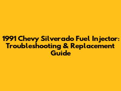 1991 Chevy Silverado Fuel Injector: Troubleshooting & Replacement Guide