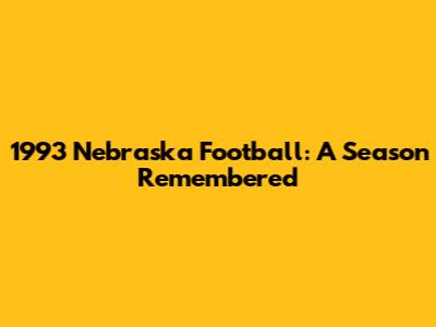 1993 Nebraska Football: A Season Remembered
