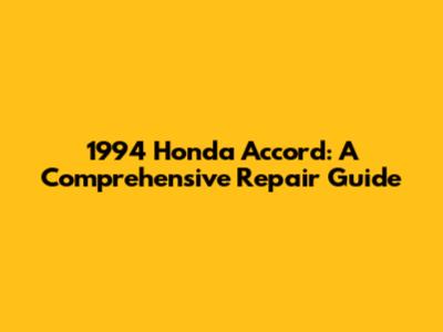 1994 Honda Accord: A Comprehensive Repair Guide