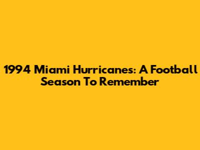 1994 Miami Hurricanes: A Football Season To Remember