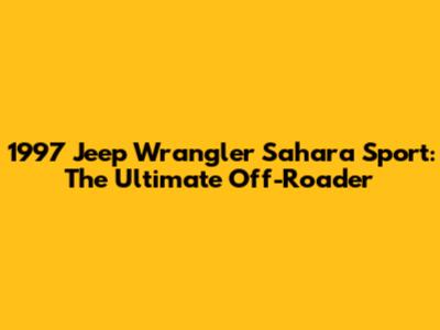 1997 Jeep Wrangler Sahara Sport: The Ultimate Off-Roader