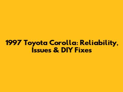 1997 Toyota Corolla: Reliability, Issues & DIY Fixes