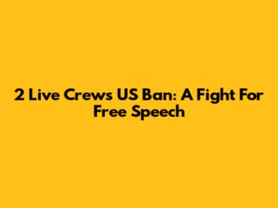 2 Live Crew's US Ban: A Fight For Free Speech