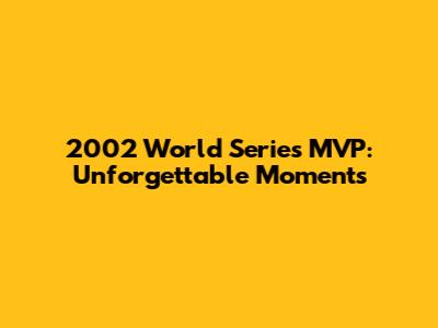 2002 World Series MVP: Unforgettable Moments