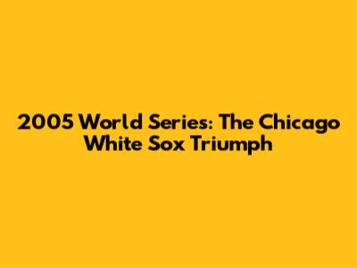 2005 World Series: The Chicago White Sox Triumph