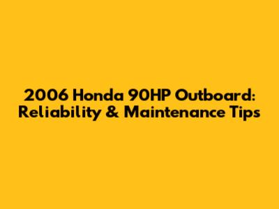 2006 Honda 90HP Outboard:  Reliability & Maintenance Tips