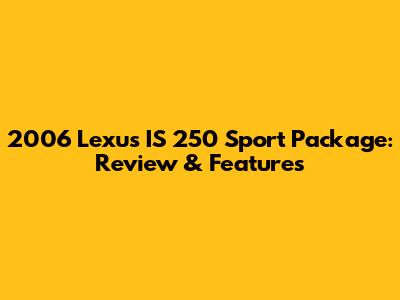 2006 Lexus IS 250 Sport Package: Review & Features