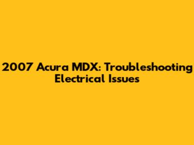 2007 Acura MDX: Troubleshooting Electrical Issues
