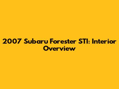2007 Subaru Forester STI: Interior Overview