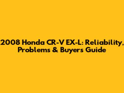 2008 Honda CR-V EX-L: Reliability, Problems & Buyer's Guide