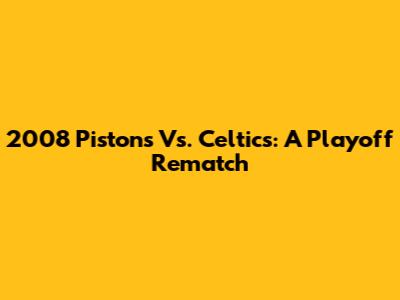 2008 Pistons Vs. Celtics: A Playoff Rematch
