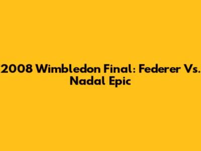 2008 Wimbledon Final: Federer Vs. Nadal Epic