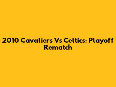 2010 Cavaliers Vs Celtics: Playoff Rematch