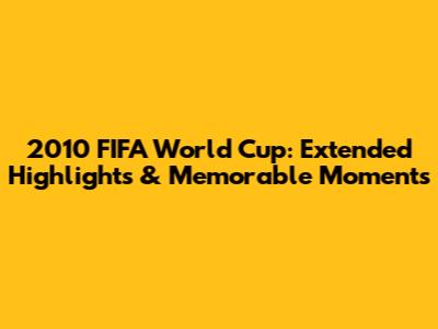 2010 FIFA World Cup: Extended Highlights & Memorable Moments