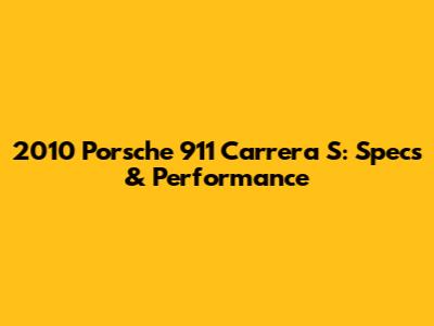 2010 Porsche 911 Carrera S: Specs & Performance