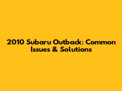 2010 Subaru Outback: Common Issues & Solutions