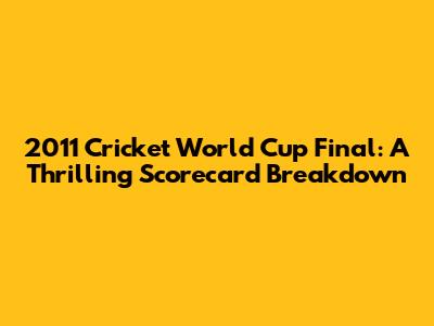 2011 Cricket World Cup Final: A Thrilling Scorecard Breakdown