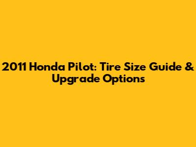 2011 Honda Pilot: Tire Size Guide & Upgrade Options