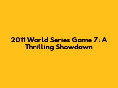2011 World Series Game 7: A Thrilling Showdown