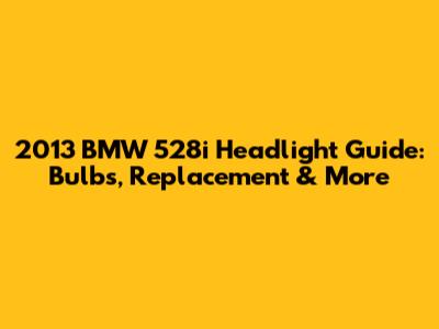 2013 BMW 528i Headlight Guide: Bulbs, Replacement & More