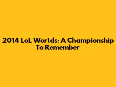 2014 LoL Worlds: A Championship To Remember